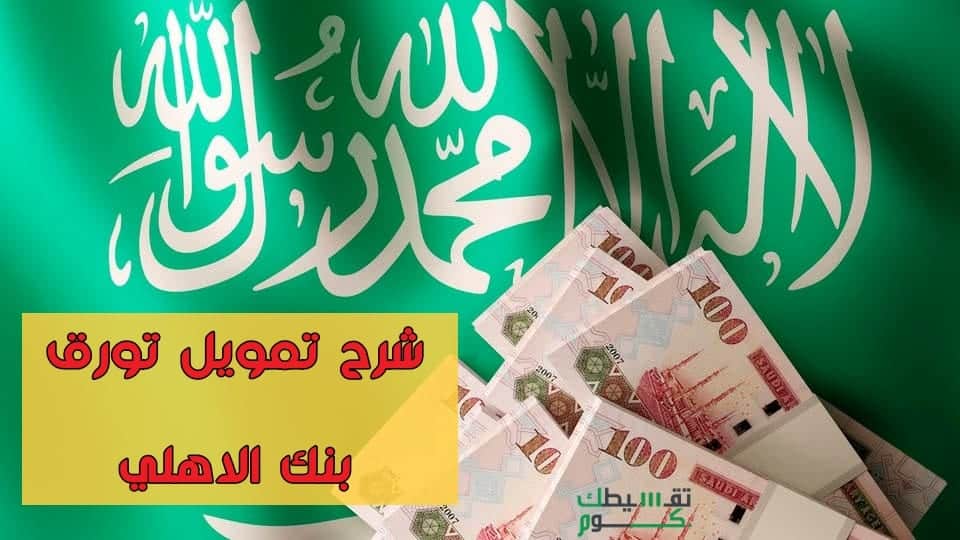 قسط تمويل تورق بنك الاهلي السعودي .. كيفية الحصول على التمويل ومميزاته